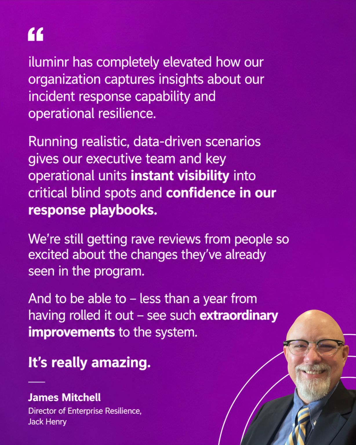 Customer quote card: iluminr has completely elevated how our organization captures insights about our incident response capability and operational resilience — James Mitchell, Director of Enterprise Resilience, Jack Henry
